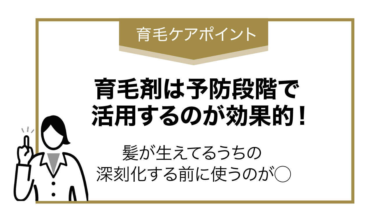 育毛ケアポイント 育毛剤は予防段階で活用するのが効果的！ 髪が生えてるうちの深刻化する前に使うのが○