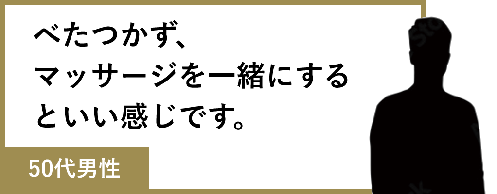 べたつかず、マッサージを一緒にするといい感じです。(50代男性)