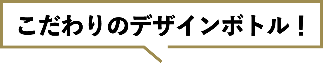 こだわりのデザインボトル!