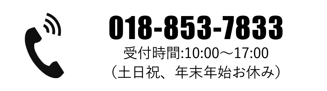 018-853-7833 受付時間:10:00~17:00(土日祝、年末年始お休み)